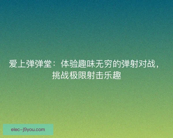 爱上弹弹堂：体验趣味无穷的弹射对战，挑战极限射击乐趣