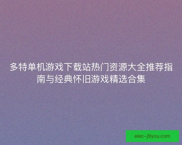 多特单机游戏下载站热门资源大全推荐指南与经典怀旧游戏精选合集